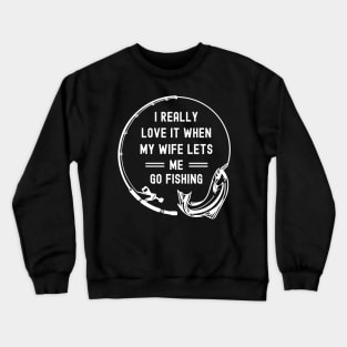 I Really Love It When My Wife Lets Me Go Fishing Crewneck Sweatshirt